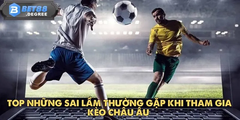 Kèo Châu Âu - Trải Nghiệm Kèo Cược Hấp Dẫn Tại Bet88 4 Top những sai lầm thường gặp khi tham gia kèo châu âu
