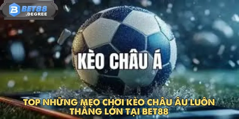 Kèo Châu Âu - Trải Nghiệm Kèo Cược Hấp Dẫn Tại Bet88 5 Top những mẹo chơi kèo châu âu luôn thắng lớn tại Bet88