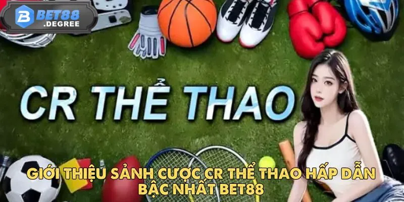 CR Thể Thao - Địa Chỉ Cá Cược Hấp Dẫn Hàng Đầu Tại Bet88 2 Giới thiệu sảnh cược CR thể thao hấp dẫn bậc nhất Bet88