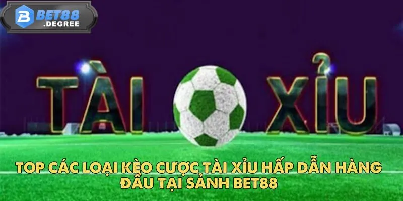 Kèo Tài Xỉu - Kèo Cược Bóng Đá Được Yêu Thích Tại Bet88 3 Top các loại kèo cược tài xỉu hấp dẫn hàng đầu tại sảnh Bet88