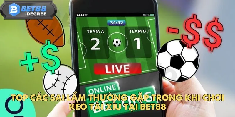 Kèo Tài Xỉu - Kèo Cược Bóng Đá Được Yêu Thích Tại Bet88 4 Top các sai lầm thường gặp trong khi chơi kèo tài xỉu tại Bet88
