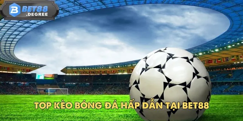 Bóng Đá – Thế Giới Cá Cược Đỉnh Cao Của Môn Thể Thao Vua 5 Top kèo bóng đá hấp dẫn tại BET88
