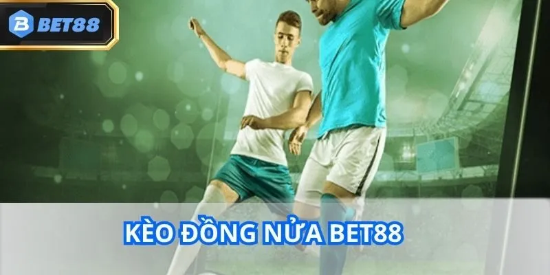 Kèo Đồng Nửa Bet88 Là Gì? Hướng Dẫn Cách Chơi Cực Hay