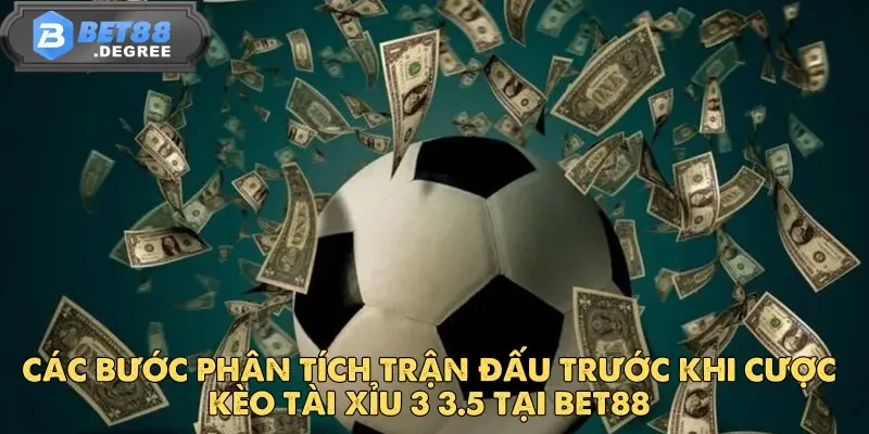 Các Bước Phân Tích Trận Đấu Trước Khi Cược Kèo Tài Xỉu 3 3.5 Tại Bet88