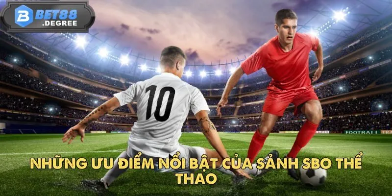 SBO Thể Thao – Điểm Đến Cá Cược Sôi Động Tại BET88 3 Những ưu điểm nổi bật của sảnh SBO Thể Thao